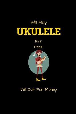 Book cover for Will Play UKULELE For Free Will Quit For Money