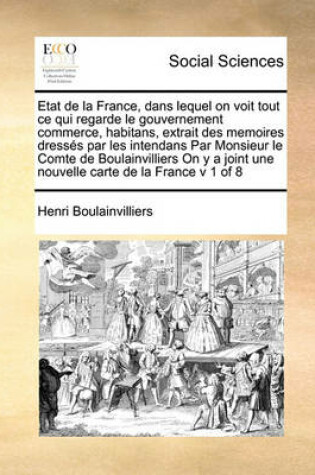 Cover of Etat de la France, dans lequel on voit tout ce qui regarde le gouvernement commerce, habitans, extrait des memoires dress�s par les intendans Par Monsieur le Comte de Boulainvilliers On y a joint une nouvelle carte de la France v 1 of 8