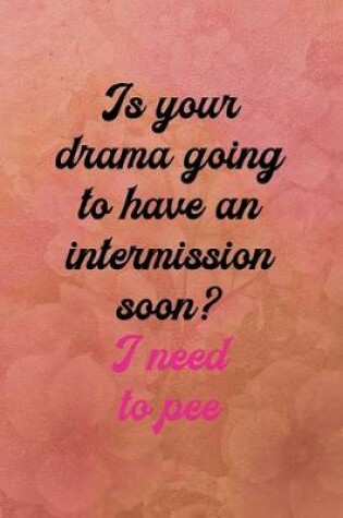 Cover of Is your drama going to have an intermission soon? I need to pee