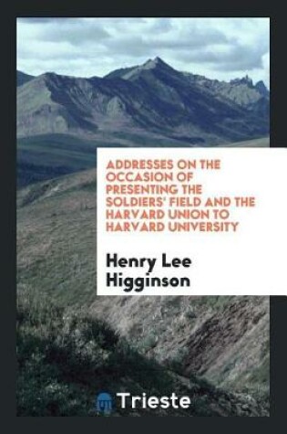 Cover of Addresses on the Occasion of Presenting the Soldiers' Field and the Harvard Union to Harvard University