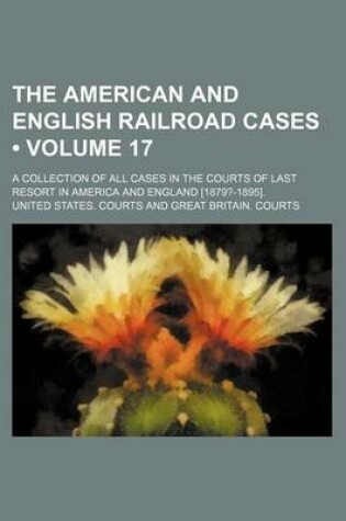 Cover of The American and English Railroad Cases (Volume 17); A Collection of All Cases in the Courts of Last Resort in America and England [1879?-1895].