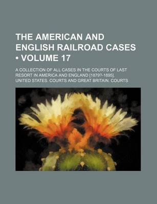 Book cover for The American and English Railroad Cases (Volume 17); A Collection of All Cases in the Courts of Last Resort in America and England [1879?-1895].