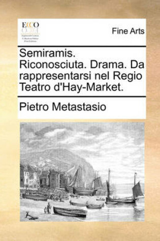 Cover of Semiramis. Riconosciuta. Drama. Da rappresentarsi nel Regio Teatro d'Hay-Market.