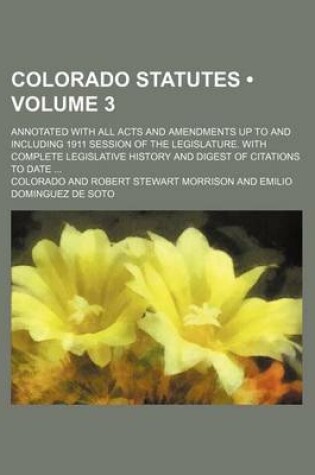 Cover of Colorado Statutes (Volume 3); Annotated with All Acts and Amendments Up to and Including 1911 Session of the Legislature. with Complete Legislative History and Digest of Citations to Date