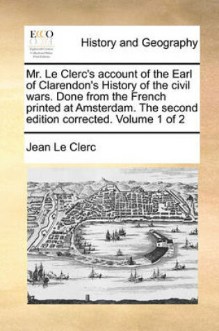 Cover of Mr. Le Clerc's Account of the Earl of Clarendon's History of the Civil Wars. Done from the French Printed at Amsterdam. the Second Edition Corrected. Volume 1 of 2