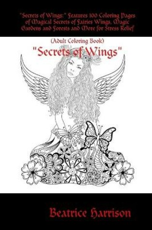 Cover of "Secrets of Wings:" Features 100 Coloring Pages of Magical Secrets of Fairies Wings, Magic Gardens and Forests and More for Stress Relief (Adult Coloring Book)