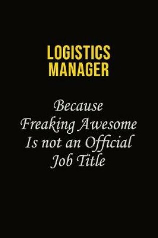 Cover of Logistics Manager Because Freaking Awesome Is Not An Official Job Title