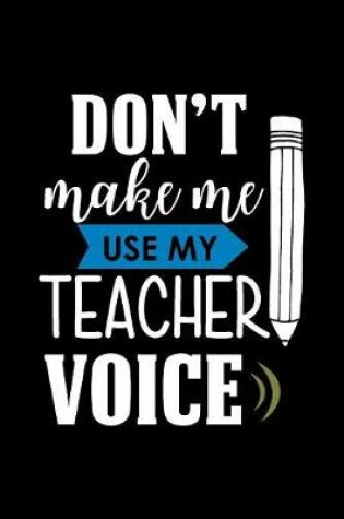 Cover of Don't Make Me Use My Teacher Voice