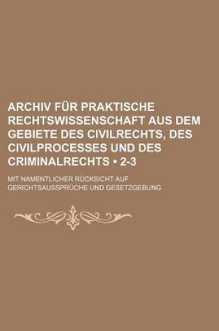 Cover of Archiv Fur Praktische Rechtswissenschaft Aus Dem Gebiete Des Civilrechts, Des Civilprocesses Und Des Criminalrechts (2-3); Mit Namentlicher Rucksicht