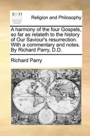 Cover of A Harmony of the Four Gospels, So Far as Relateth to the History of Our Saviour's Resurrection. with a Commentary and Notes. by Richard Parry, D.D.