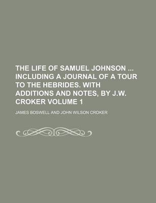 Book cover for The Life of Samuel Johnson Including a Journal of a Tour to the Hebrides. with Additions and Notes, by J.W. Croker Volume 1