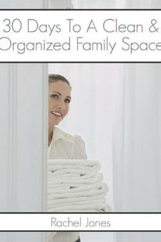 Cover of 30 Days To A Clean And Organized Family Space