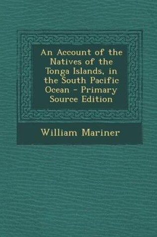 Cover of An Account of the Natives of the Tonga Islands, in the South Pacific Ocean - Primary Source Edition