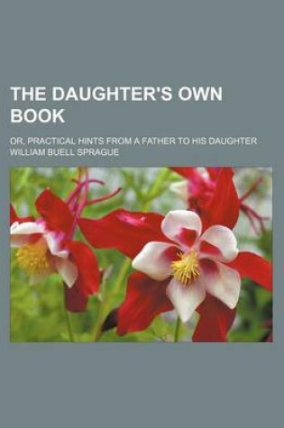 Cover of The Daughter's Own Book; Or, Practical Hints from a Father to His Daughter