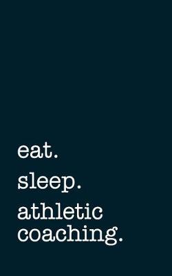 Book cover for eat. sleep. athletic coaching. - Lined Notebook