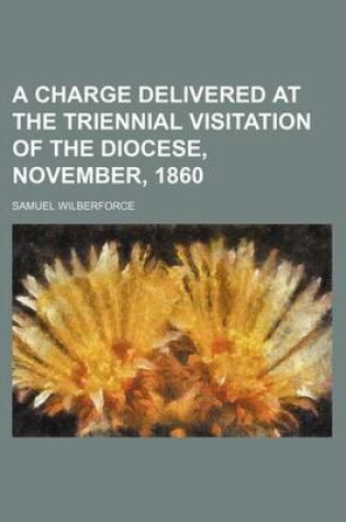 Cover of A Charge Delivered at the Triennial Visitation of the Diocese, November, 1860