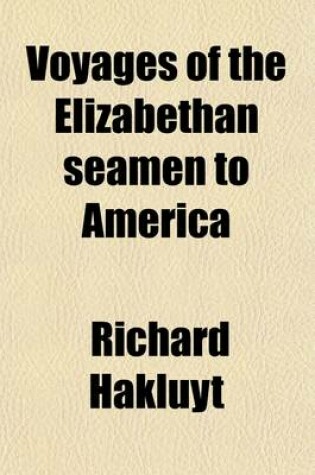 Cover of Voyages of the Elizabethan Seamen to America; Thirteen Original Narratives from the Collection of Hakluyt