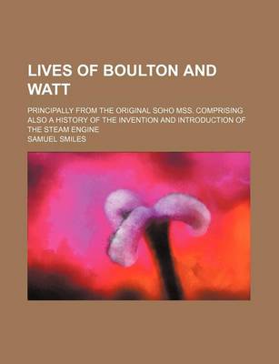 Book cover for Lives of Boulton and Watt; Principally from the Original Soho Mss. Comprising Also a History of the Invention and Introduction of the Steam Engine