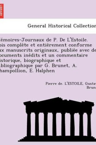 Cover of Me Moires-Journaux de P. de L'Estoile. Fois Comple Te Et Entie Rement Conforme Aux Manuscrits Originaux, Publie E Avec de Documents Ine Dits Et Un Commentaire Historique, Biographique Et Bibliographique Par G. Brunet, A. Champollion, E. Halphen