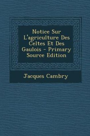 Cover of Notice Sur L'Agriculture Des Celtes Et Des Gaulois - Primary Source Edition