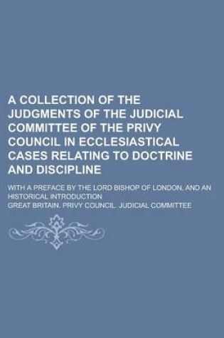 Cover of A Collection of the Judgments of the Judicial Committee of the Privy Council in Ecclesiastical Cases Relating to Doctrine and Discipline; With a Preface by the Lord Bishop of London, and an Historical Introduction