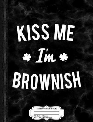 Book cover for Kiss Me I'm Brownish St. Patrick's Composition Notebook