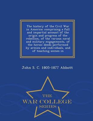 Book cover for The History of the Civil War in America; Comprising a Full and Impartial Account of the Origin and Progress of the Rebellion, of the Various Naval and Military Engagements, of the Heroic Deeds Performed by Armies and Individuals, and of Touching Scenes in - W