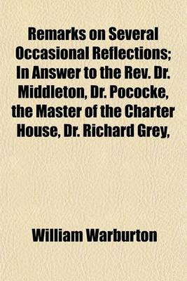 Book cover for Remarks on Several Occasional Reflections; In Answer to the REV. Dr. Middleton, Dr. Pococke, the Master of the Charter House, Dr. Richard Grey, and Others. Serving to Explain and Justify Divers Passages, in the Divine Legation, Objected to by Those Learne