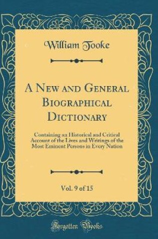 Cover of A New and General Biographical Dictionary, Vol. 9 of 15: Containing an Historical and Critical Account of the Lives and Writings of the Most Eminent Persons in Every Nation (Classic Reprint)