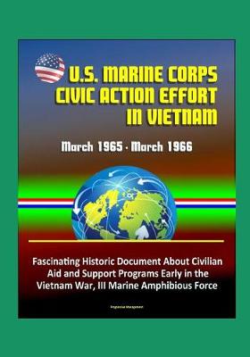 Book cover for U.S. Marine Corps Civic Action Effort in Vietnam, March 1965 - March 1966 - Fascinating Historic Document About Civilian Aid and Support Programs Early in the Vietnam War, III Marine Amphibious Force