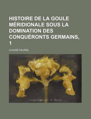 Book cover for Histoire de La Goule Meridionale Sous La Domination Des Conqueronts Germains, 1