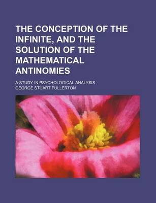 Book cover for The Conception of the Infinite, and the Solution of the Mathematical Antinomies; A Study in Psychological Analysis