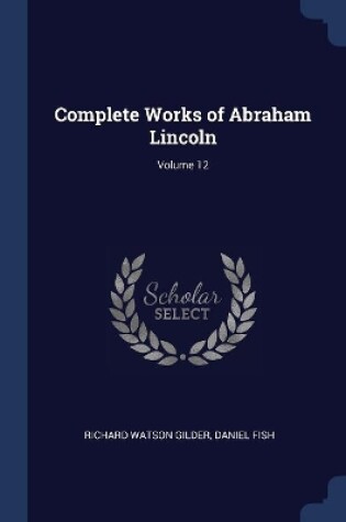 Cover of Complete Works of Abraham Lincoln; Volume 12