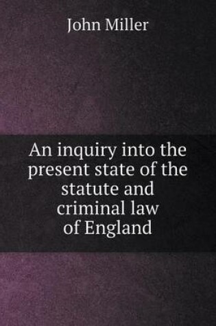 Cover of An inquiry into the present state of the statute and criminal law of England