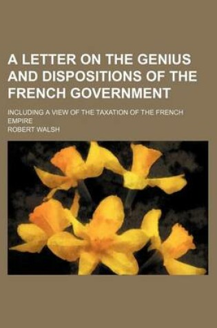 Cover of A Letter on the Genius and Dispositions of the French Government; Including a View of the Taxation of the French Empire