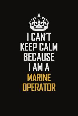 Book cover for I Can't Keep Calm Because I Am A Marine Operator