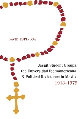 Book cover for Jesuit Student Groups, the Universidad Iberoamericana, and Political Resistance in Mexico, 1913-1979