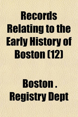 Book cover for Records Relating to the Early History of Boston Volume 12