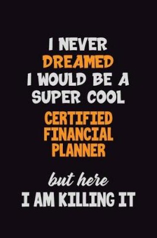 Cover of I Never Dreamed I would Be A Super Cool Certified financial planner But Here I Am Killing It