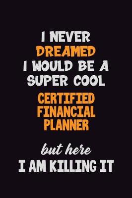 Book cover for I Never Dreamed I would Be A Super Cool Certified financial planner But Here I Am Killing It