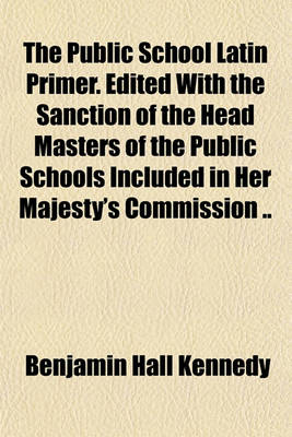 Book cover for The Public School Latin Primer. Edited with the Sanction of the Head Masters of the Public Schools Included in Her Majesty's Commission ..