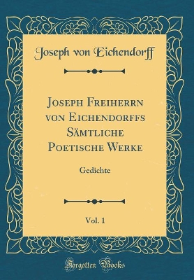 Book cover for Joseph Freiherrn von Eichendorffs Sämtliche Poetische Werke, Vol. 1: Gedichte (Classic Reprint)