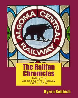 Book cover for The Railfan Chronicles, Riding The Algoma Central Railway, 1980 to 2014