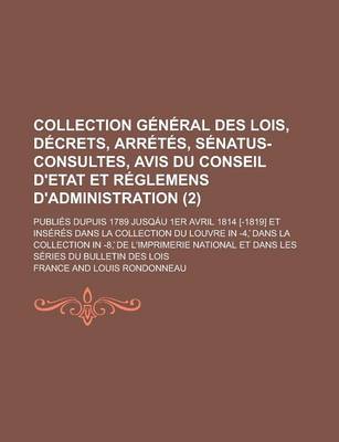 Book cover for Collection General Des Lois, Decrets, Arretes, Senatus-Consultes, Avis Du Conseil D'Etat Et Reglemens D'Administration; Publies Dupuis 1789 Jusqau 1er Avril 1814 [-1819] Et Inseres Dans La Collection Du Louvre in -4, Dans (2 )