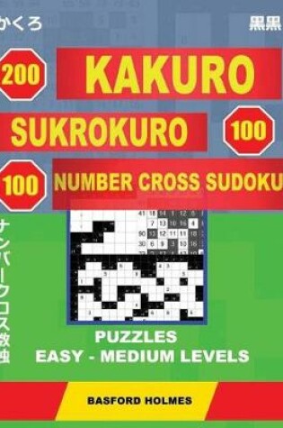 Cover of 200 Kakuro - Sukrokuro 100 - 100 Number Cross Sudoku. Puzzles Easy - Medium Levels.