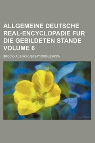 Cover of Allgemeine Deutsche Real-Encyclopadie Fur Die Gebildeten Stande Volume 6