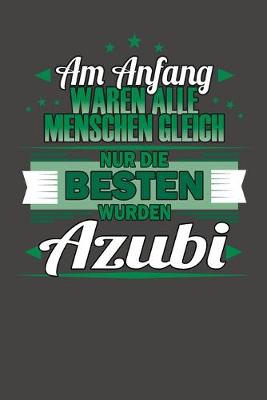 Book cover for Am Anfang Waren Alle Menschen Gleich Nur Die Besten Wurden Azubi