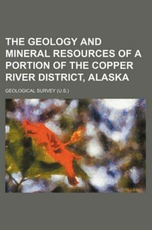 Cover of The Geology and Mineral Resources of a Portion of the Copper River District, Alaska