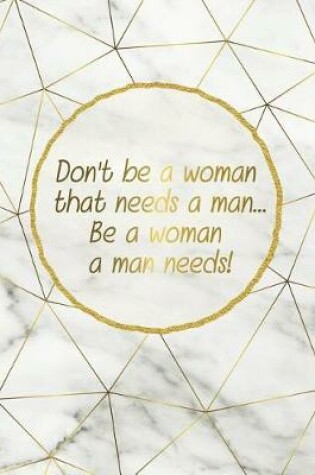 Cover of Don't Be a Woman That Needs a Man... Be a Woman a Man Needs!