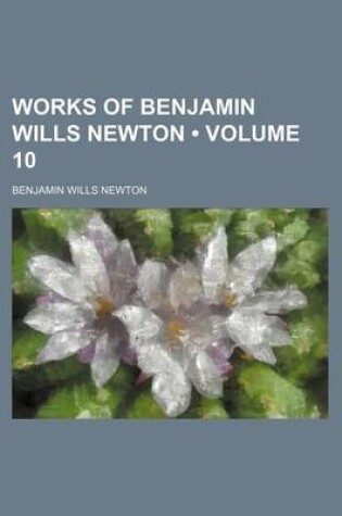 Cover of Works of Benjamin Wills Newton (Volume 10)